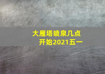 大雁塔喷泉几点开始2021五一