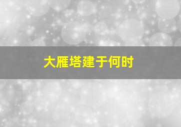 大雁塔建于何时