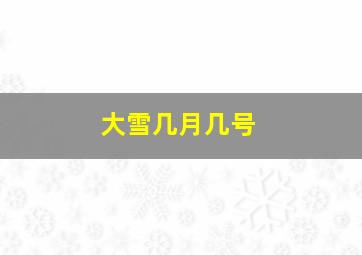 大雪几月几号