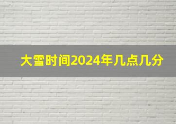 大雪时间2024年几点几分