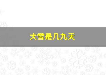 大雪是几九天