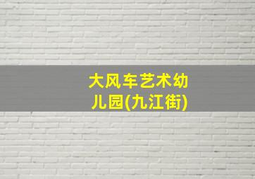 大风车艺术幼儿园(九江街)