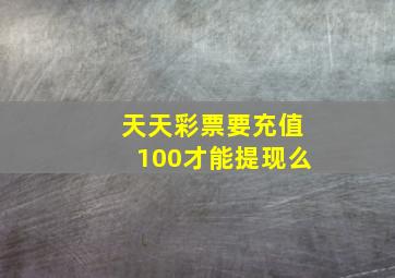 天天彩票要充值100才能提现么