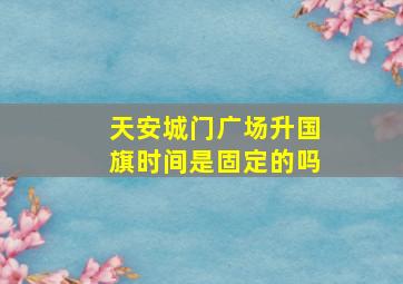 天安城门广场升国旗时间是固定的吗