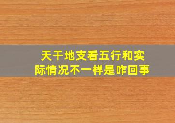 天干地支看五行和实际情况不一样是咋回事