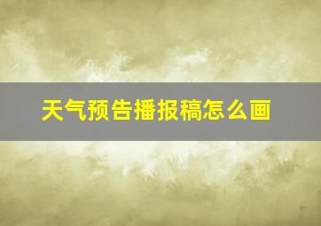 天气预告播报稿怎么画