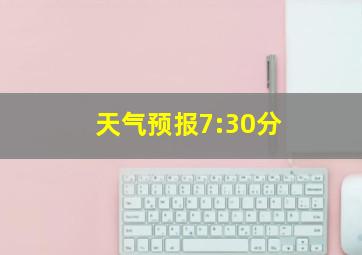 天气预报7:30分