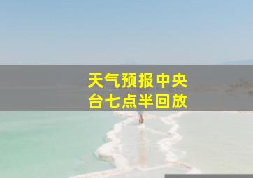 天气预报中央台七点半回放