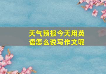 天气预报今天用英语怎么说写作文呢