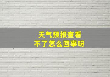 天气预报查看不了怎么回事呀