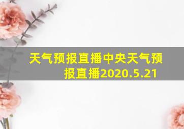 天气预报直播中央天气预报直播2020.5.21