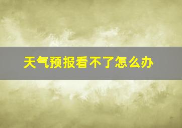 天气预报看不了怎么办