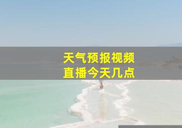 天气预报视频直播今天几点