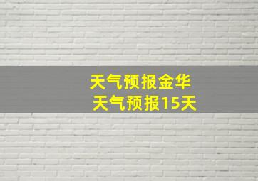 天气预报金华天气预报15天