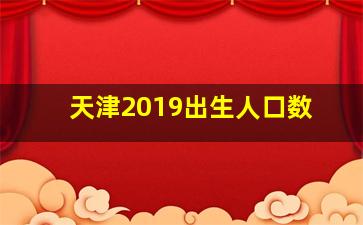 天津2019出生人口数