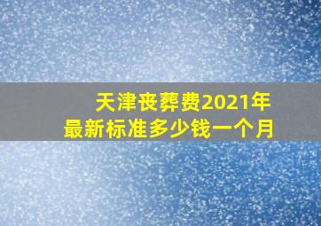 天津丧葬费2021年最新标准多少钱一个月