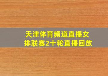 天津体育频道直播女排联赛2十轮直播回放