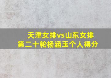 天津女排vs山东女排第二十轮杨涵玉个人得分