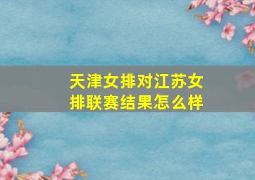 天津女排对江苏女排联赛结果怎么样