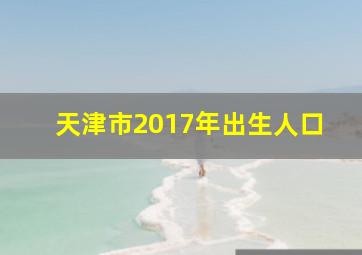 天津市2017年出生人口