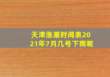 天津涨潮时间表2021年7月几号下雨呢