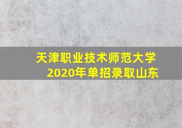 天津职业技术师范大学2020年单招录取山东