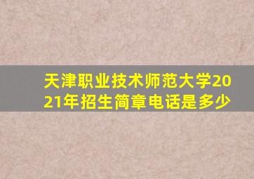 天津职业技术师范大学2021年招生简章电话是多少