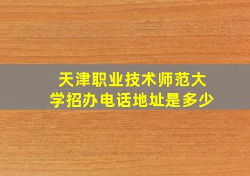 天津职业技术师范大学招办电话地址是多少