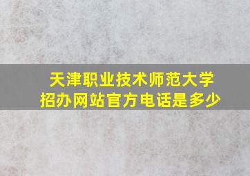 天津职业技术师范大学招办网站官方电话是多少