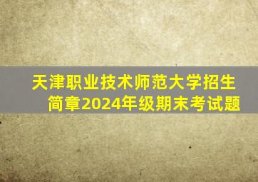 天津职业技术师范大学招生简章2024年级期末考试题