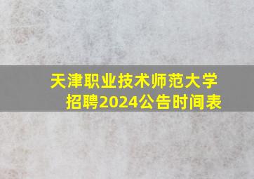 天津职业技术师范大学招聘2024公告时间表