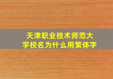 天津职业技术师范大学校名为什么用繁体字