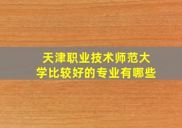 天津职业技术师范大学比较好的专业有哪些