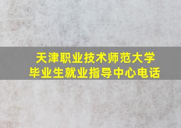 天津职业技术师范大学毕业生就业指导中心电话