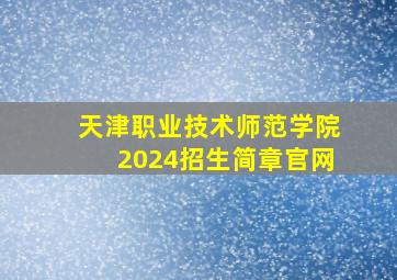 天津职业技术师范学院2024招生简章官网