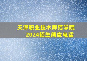 天津职业技术师范学院2024招生简章电话