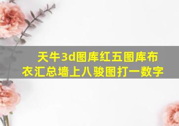 天牛3d图库红五图库布衣汇总墙上八骏图打一数字