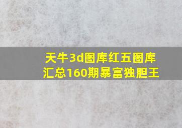 天牛3d图库红五图库汇总160期暴富独胆王