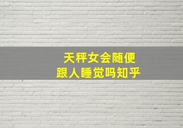 天秤女会随便跟人睡觉吗知乎