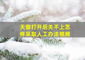 天窗打开后关不上怎样采取人工办法视频