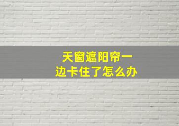 天窗遮阳帘一边卡住了怎么办