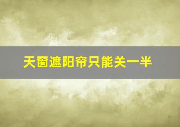 天窗遮阳帘只能关一半