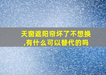 天窗遮阳帘坏了不想换,有什么可以替代的吗