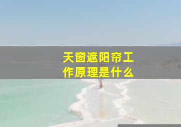 天窗遮阳帘工作原理是什么