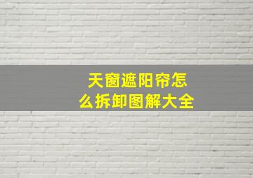 天窗遮阳帘怎么拆卸图解大全