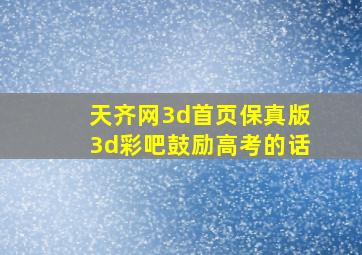 天齐网3d首页保真版3d彩吧鼓励高考的话