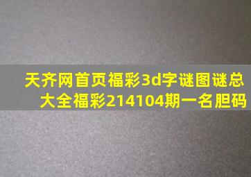 天齐网首页福彩3d字谜图谜总大全福彩214104期一名胆码