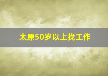 太原50岁以上找工作