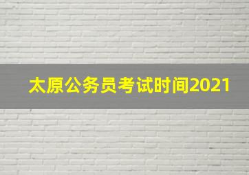 太原公务员考试时间2021