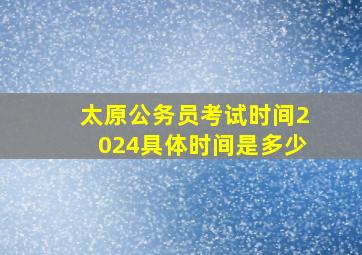 太原公务员考试时间2024具体时间是多少